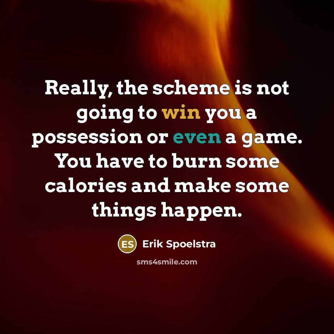 “Really, the scheme is not going to win you a possession or even a game. You have to burn some calories and make some things happen.” quote by Erik Spoelstra