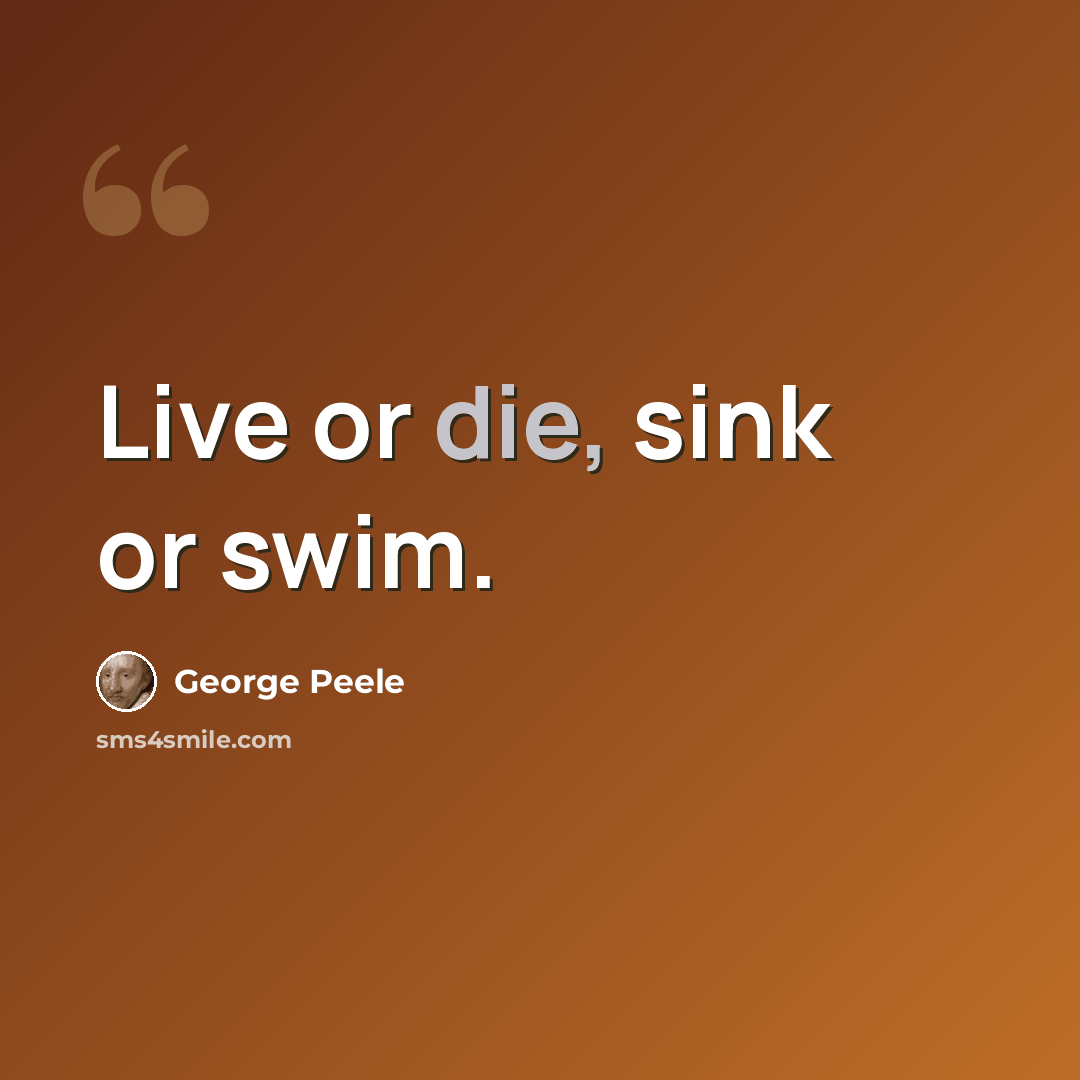 “Live or die, sink or swim.” quote by George Peele