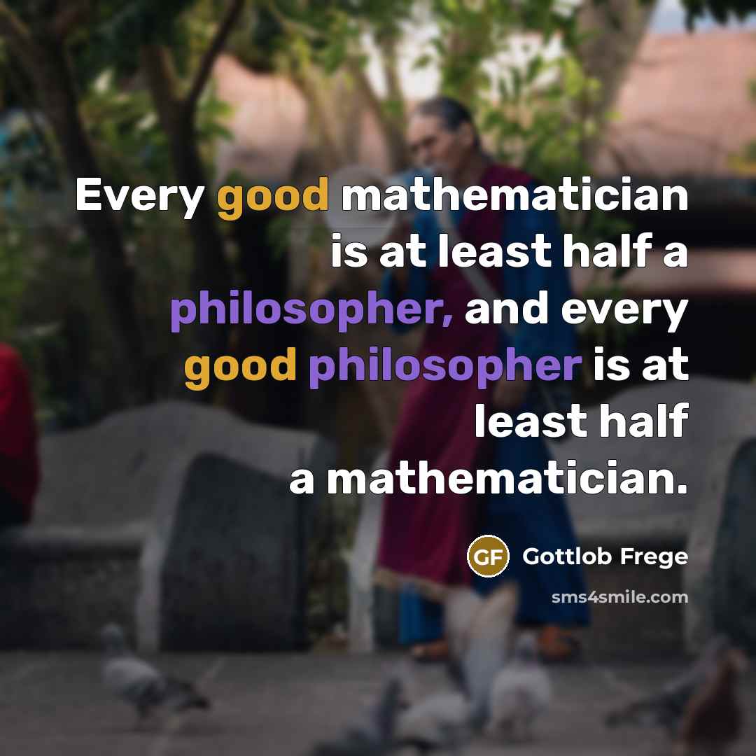 “Every good mathematician is at least half a philosopher, and every good philosopher is at least half a mathematician.” quote by Gottlob Frege