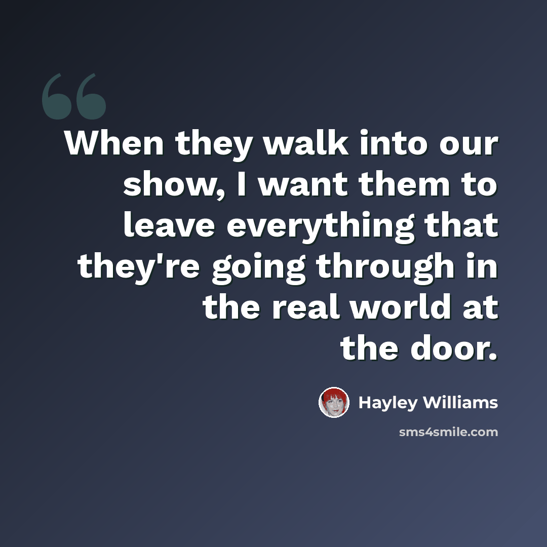 “When they walk into our show, I want them to leave everything that they're going through in the real world at the door.” quote by Hayley Williams