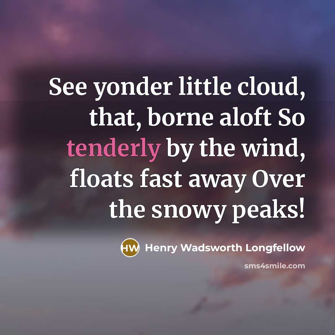 “See yonder little cloud, that, borne aloft So tenderly by the wind, floats fast away Over the snowy peaks!” quote by Henry Wadsworth Longfellow