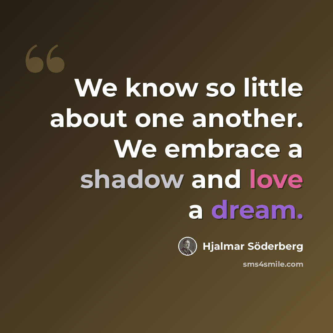 “We know so little about one another. We embrace a shadow and love a dream.” quote by Hjalmar Söderberg