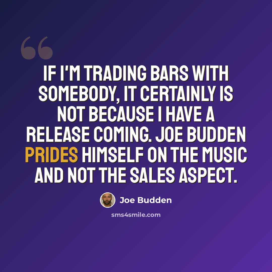 “If I'm trading bars with somebody, it certainly is not because I have a release coming. Joe Budden prides himself on the music and not the sales aspect.” quote by Joe Budden