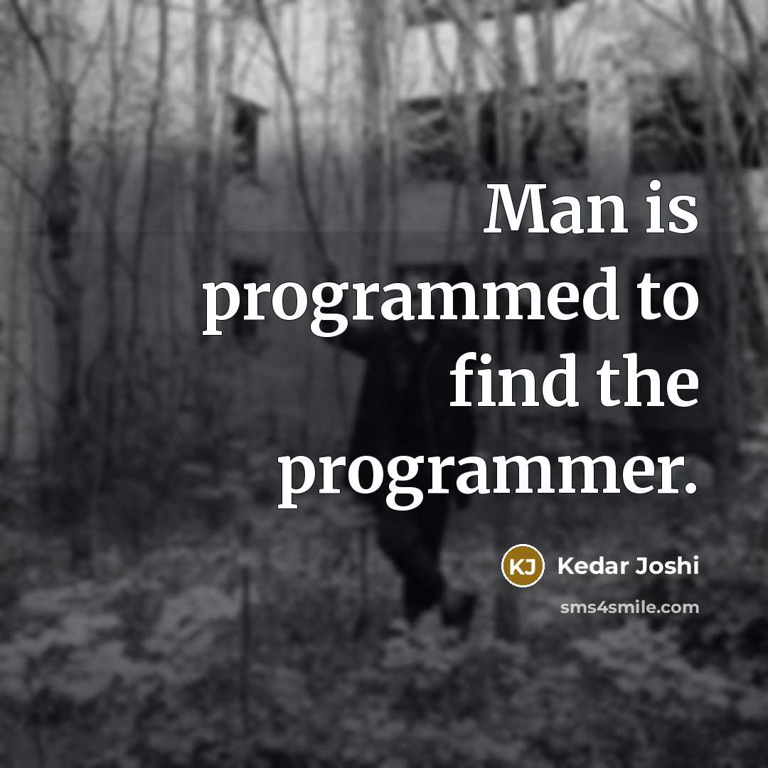“Man is programmed to find the programmer.” quote by Kedar Joshi