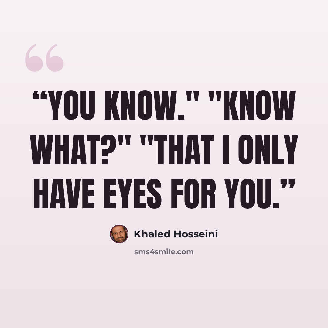 “You know." "Know what?" "That I only have eyes for you.” quote by Khaled Hosseini