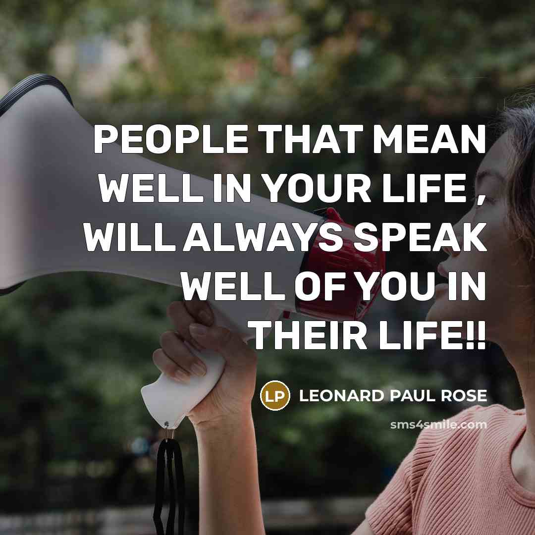 “PEOPLE THAT MEAN WELL IN YOUR LIFE , WILL ALWAYS SPEAK WELL OF YOU IN THEIR LIFE!!” quote by LEONARD PAUL ROSE