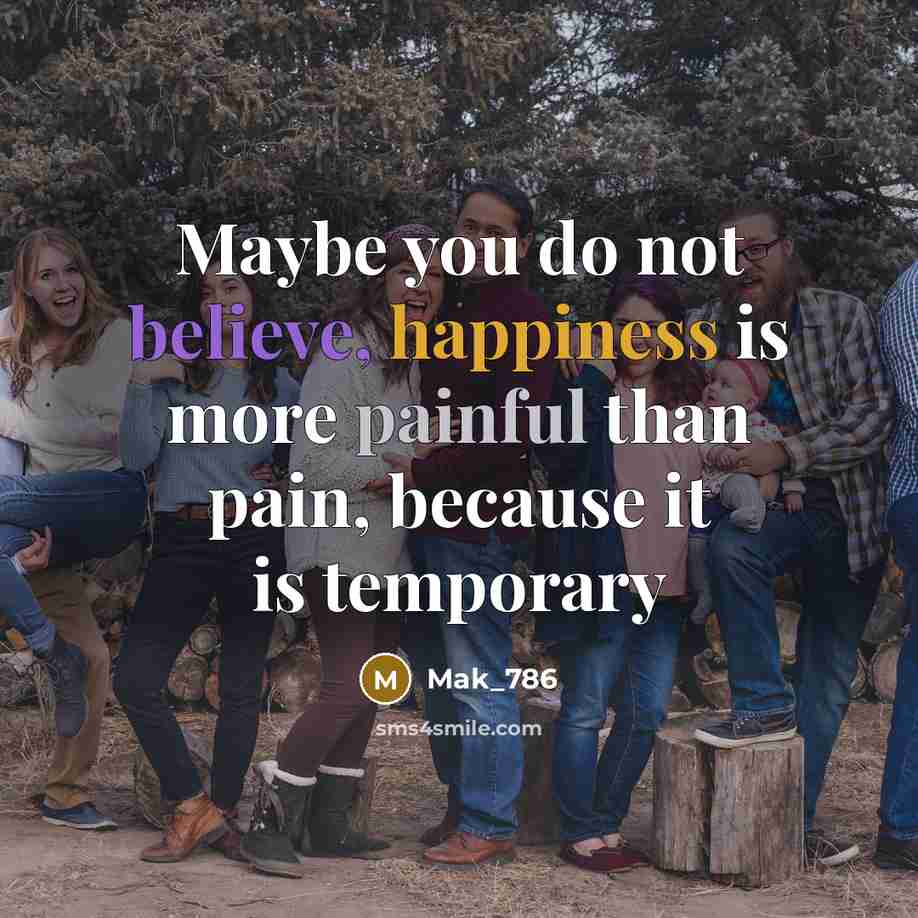 “Maybe you do not believe, happiness is more painful than pain, because it is temporary” quote by Mak_786