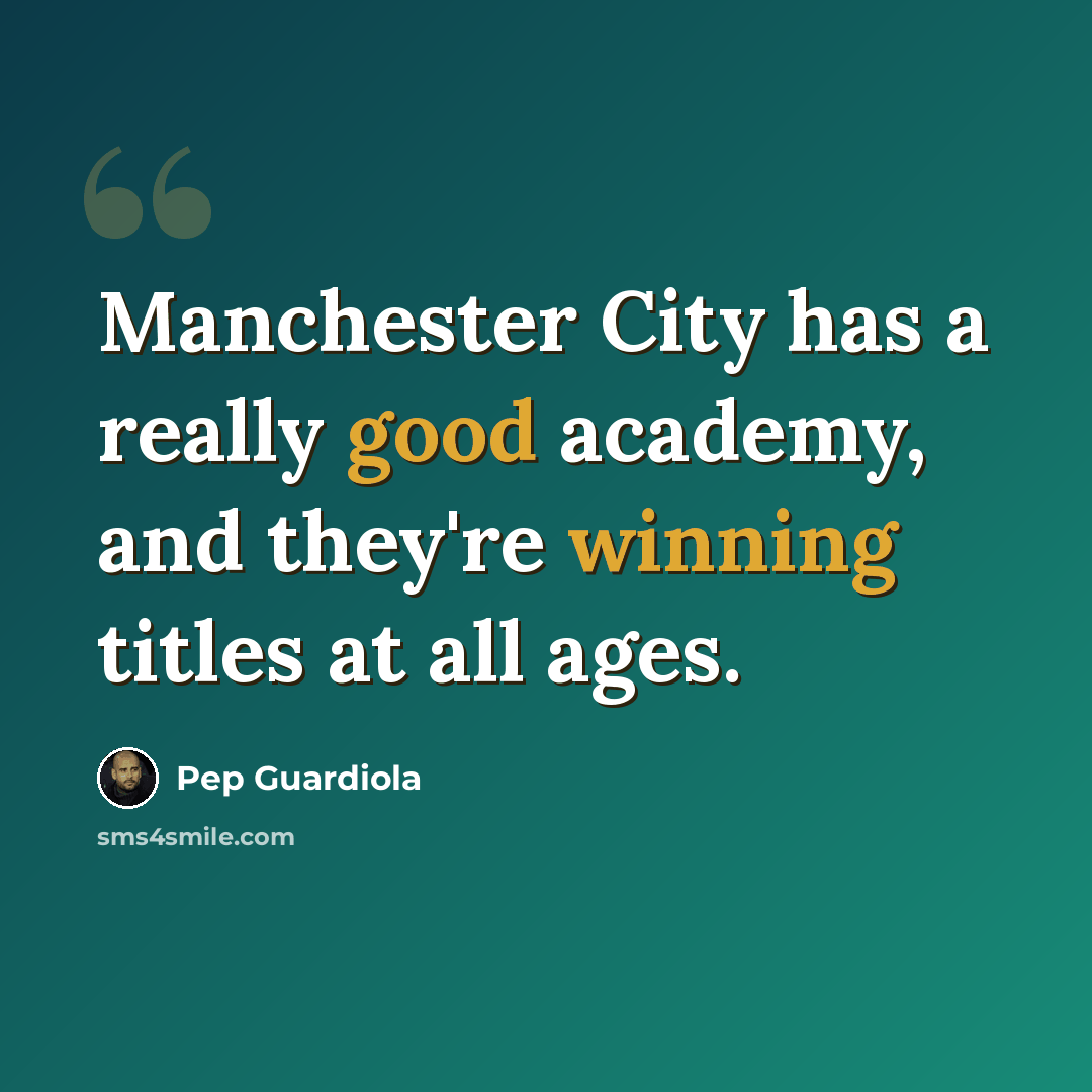 “Manchester City has a really good academy, and they're winning titles at all ages.” quote by Pep Guardiola
