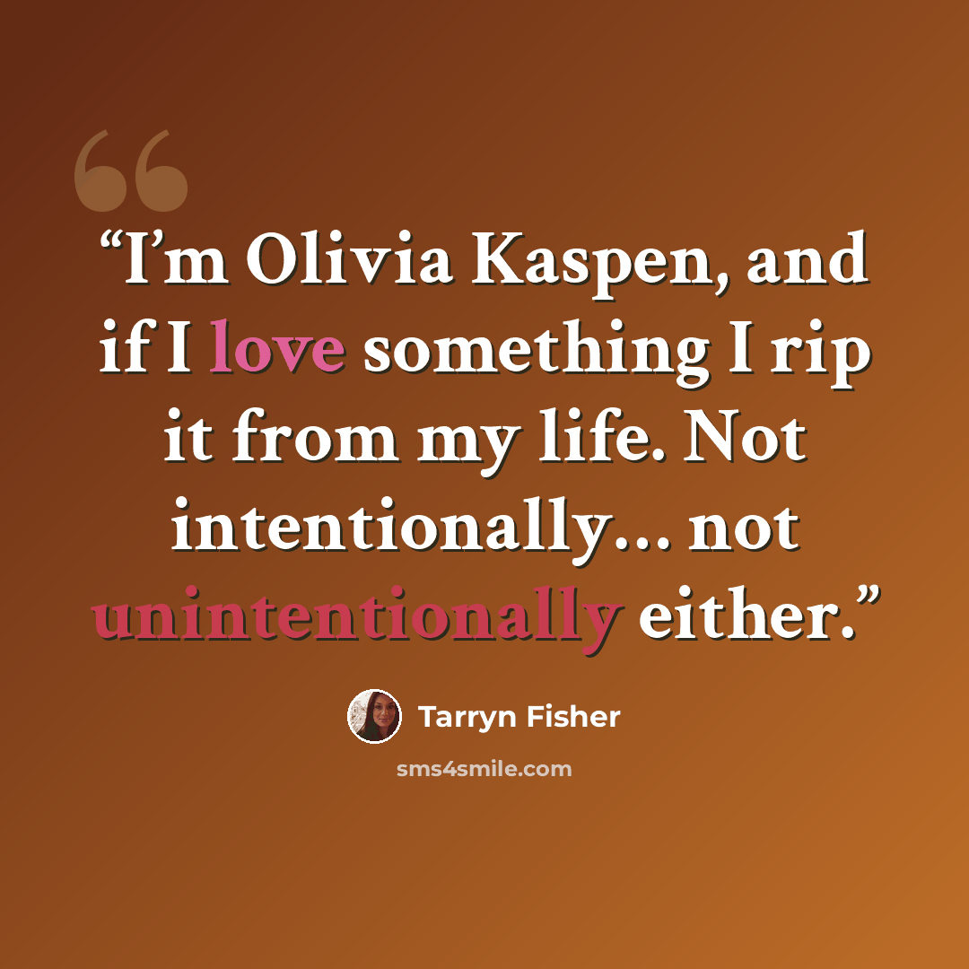 “I’m Olivia Kaspen, and if I love something I rip it from my life. Not intentionally… not unintentionally either.” quote by Tarryn Fisher