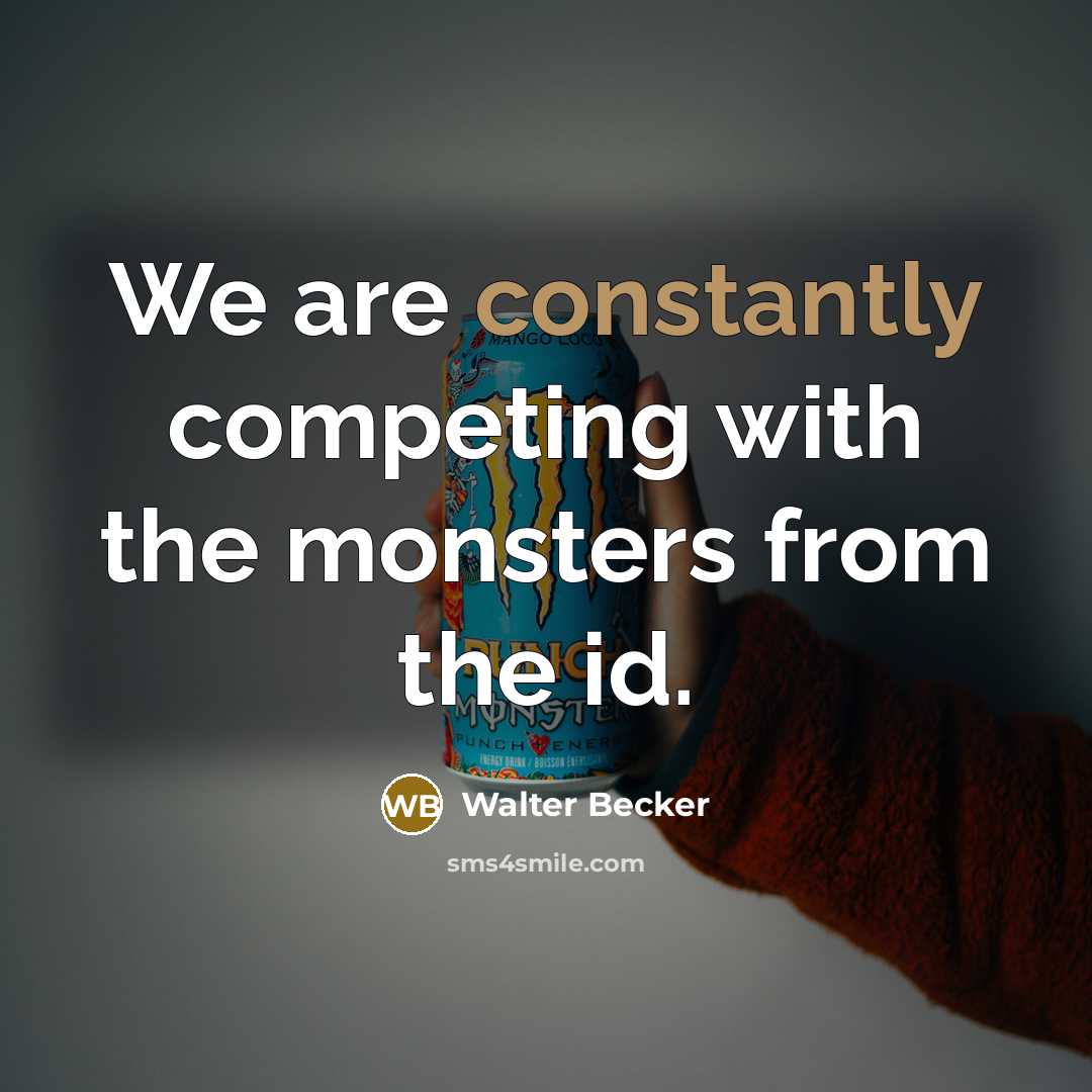 “We are constantly competing with the monsters from the id.” quote by Walter Becker