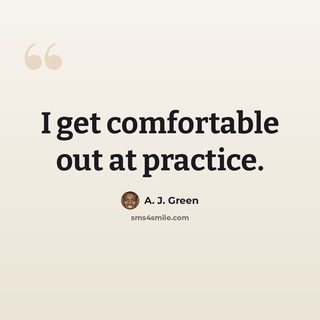 “I get comfortable out at practice.” quote by A. J. Green