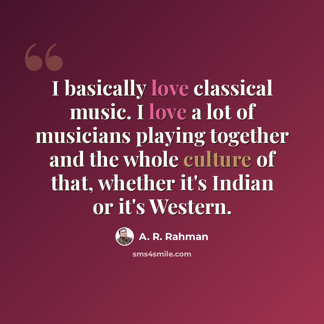 “I basically love classical music. I love a lot of musicians playing together and the whole culture of that, whether it's Indian or it's Western.” quote by A. R. Rahman