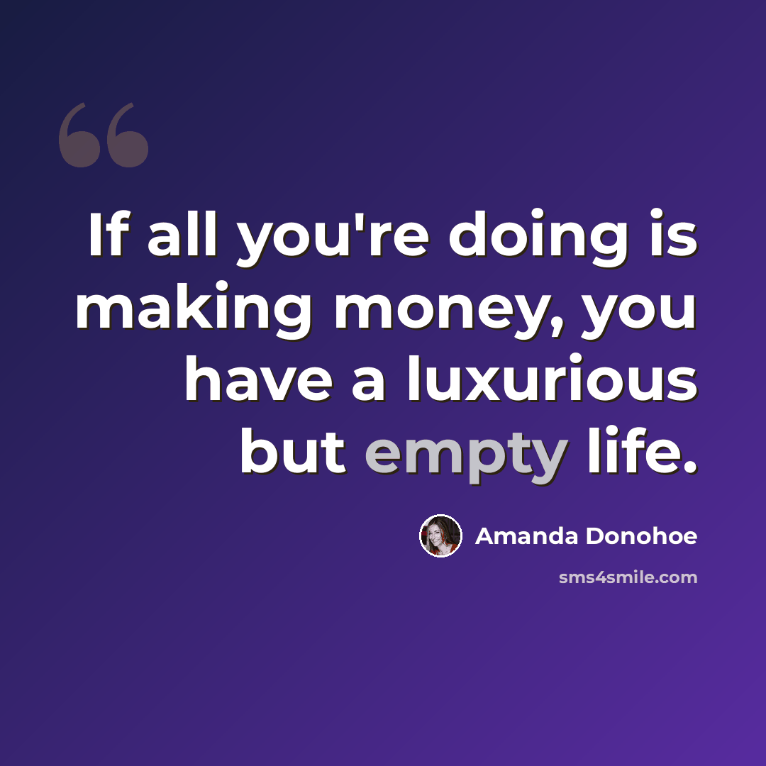 “If all you're doing is making money, you have a luxurious but empty life.” quote by Amanda Donohoe