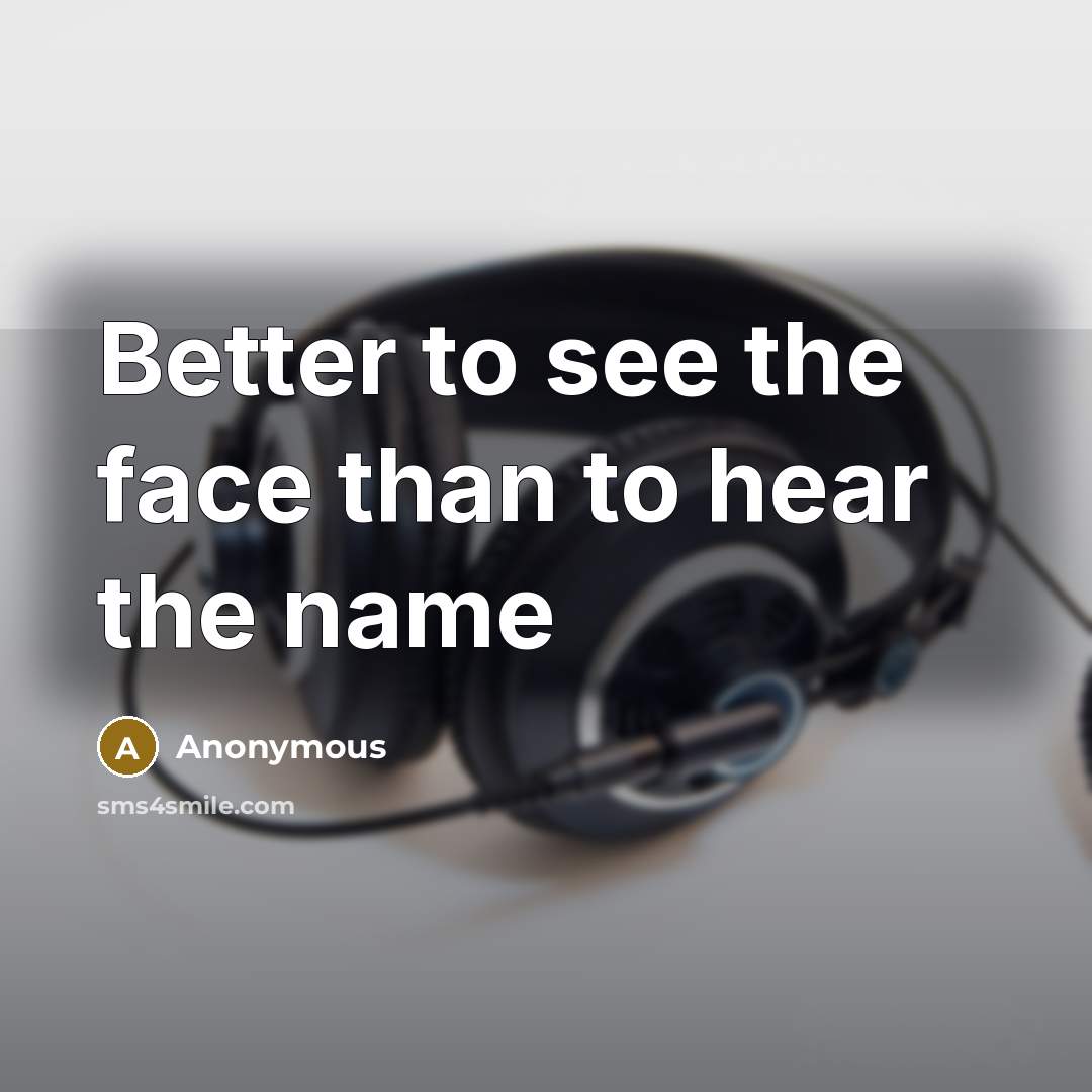 “Better to see the face than to hear the name” quote by Anonymous