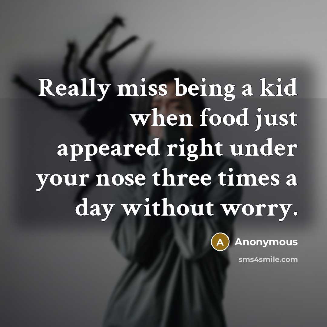 “Really miss being a kid when food just appeared right under your nose three times a day without worry.” quote by Anonymous
