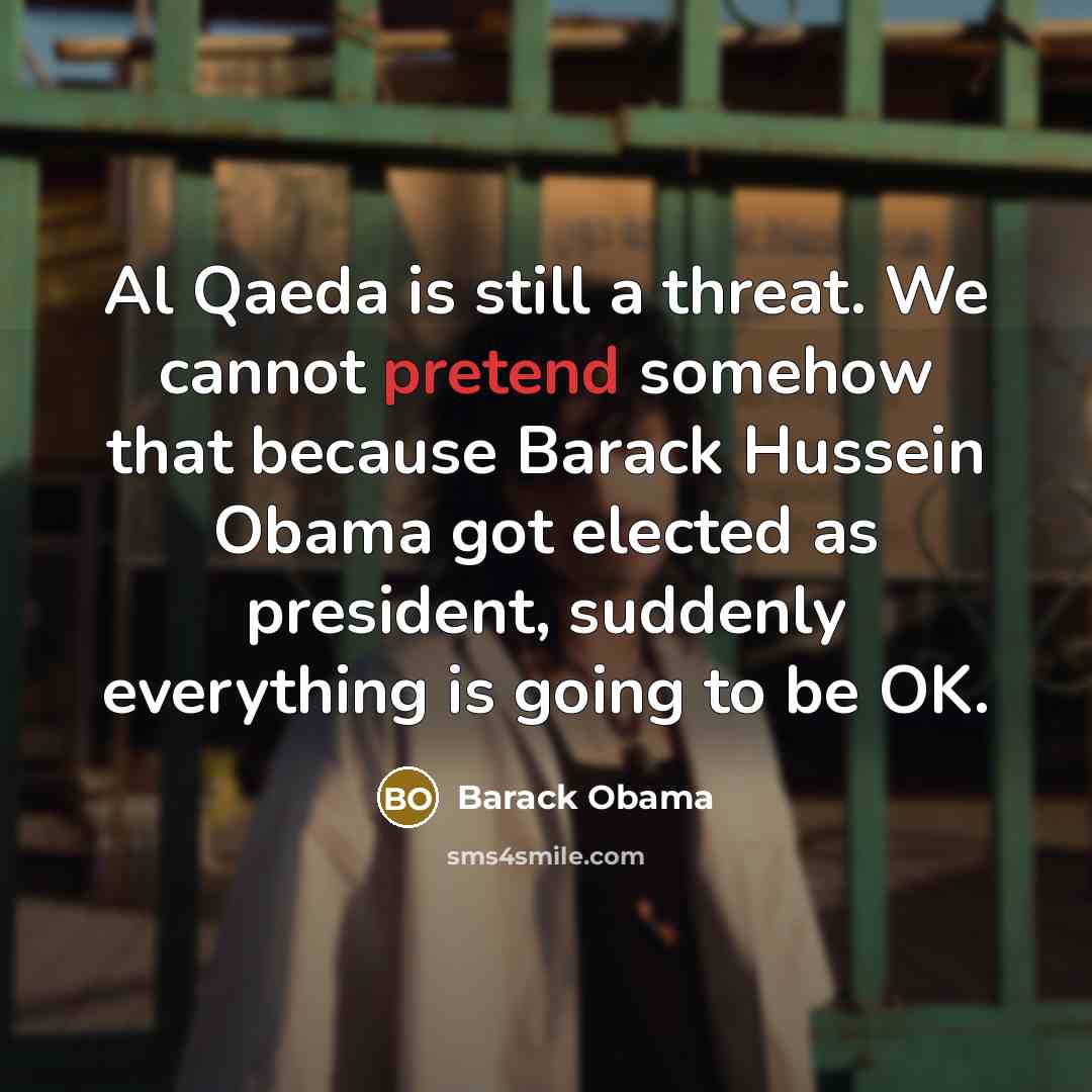“Al Qaeda is still a threat. We cannot pretend somehow that because Barack Hussein Obama got elected as president, suddenly everything is going to be OK.” quote by Barack Obama