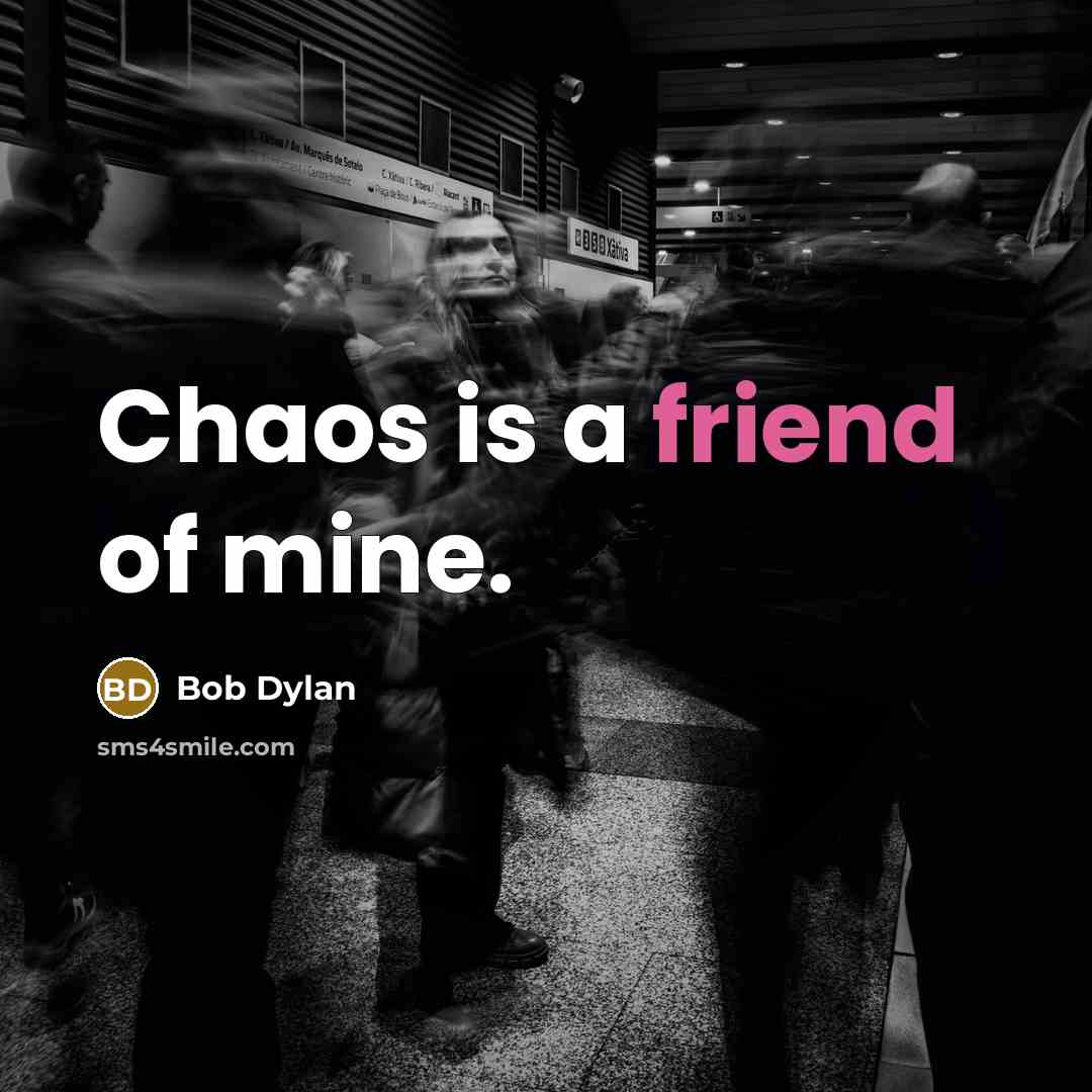 “Chaos is a friend of mine.” quote by Bob Dylan