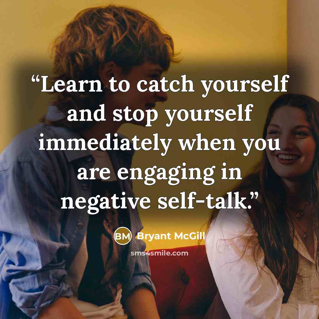 “Learn to catch yourself and stop yourself immediately when you are engaging in negative self-talk.” quote by Bryant McGill