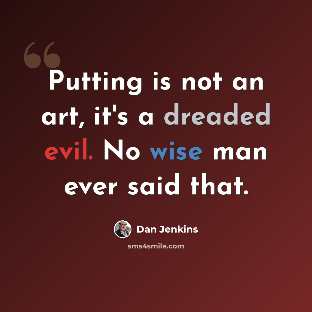 “Putting is not an art, it's a dreaded evil. No wise man ever said that.” quote by Dan Jenkins