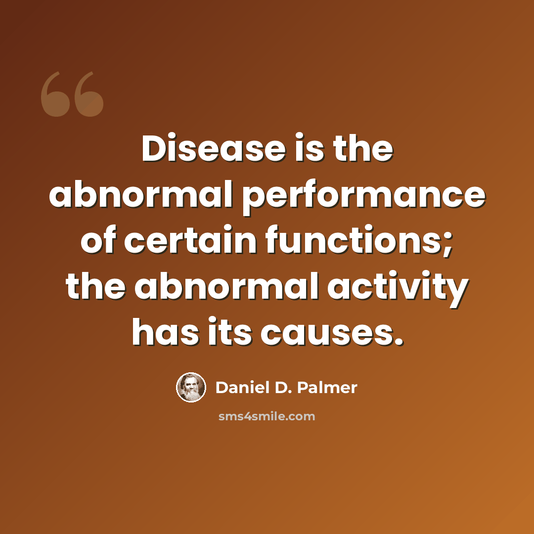 “Disease is the abnormal performance of certain functions; the abnormal activity has its causes.” quote by Daniel D. Palmer