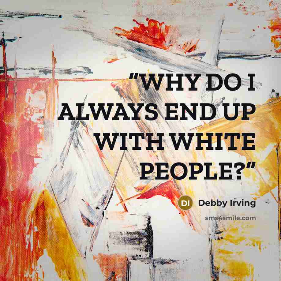 “WHY DO I ALWAYS END UP WITH WHITE PEOPLE?” quote by Debby Irving