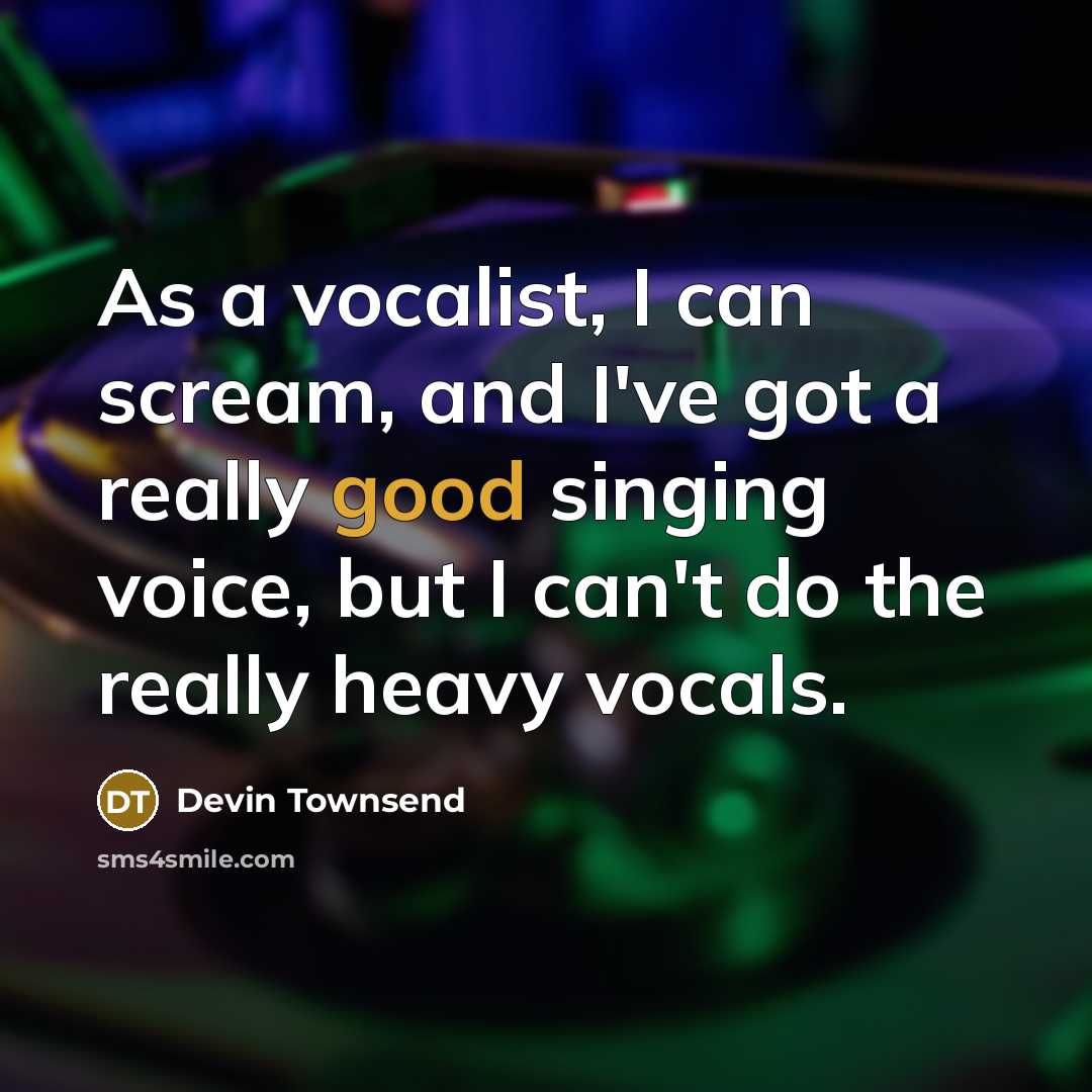 “As a vocalist, I can scream, and I've got a really good singing voice, but I can't do the really heavy vocals.” quote by Devin Townsend