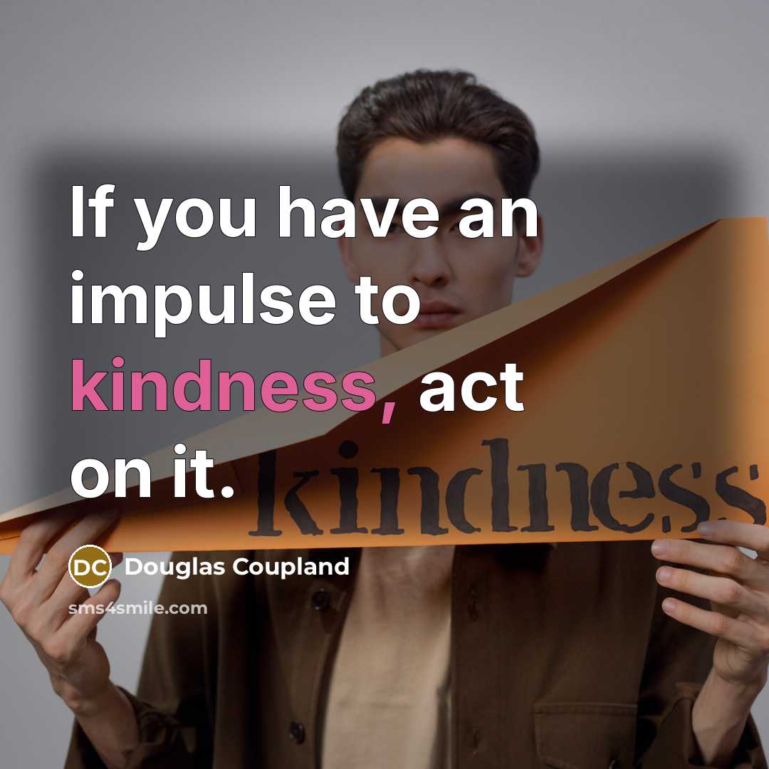 “If you have an impulse to kindness, act on it.” quote by Douglas Coupland