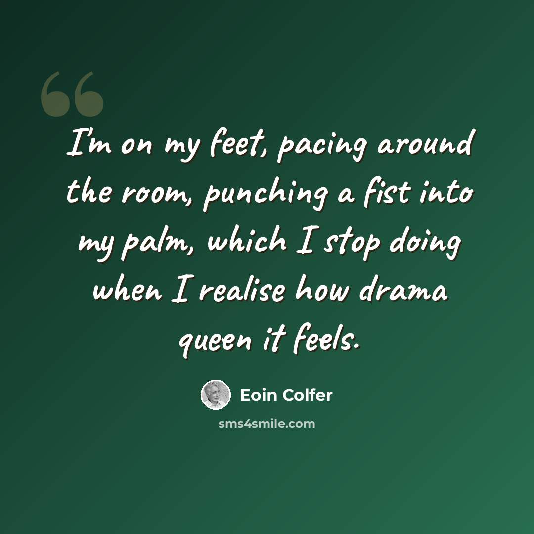 “I'm on my feet, pacing around the room, punching a fist into my palm, which I stop doing when I realise how drama queen it feels.” quote by Eoin Colfer