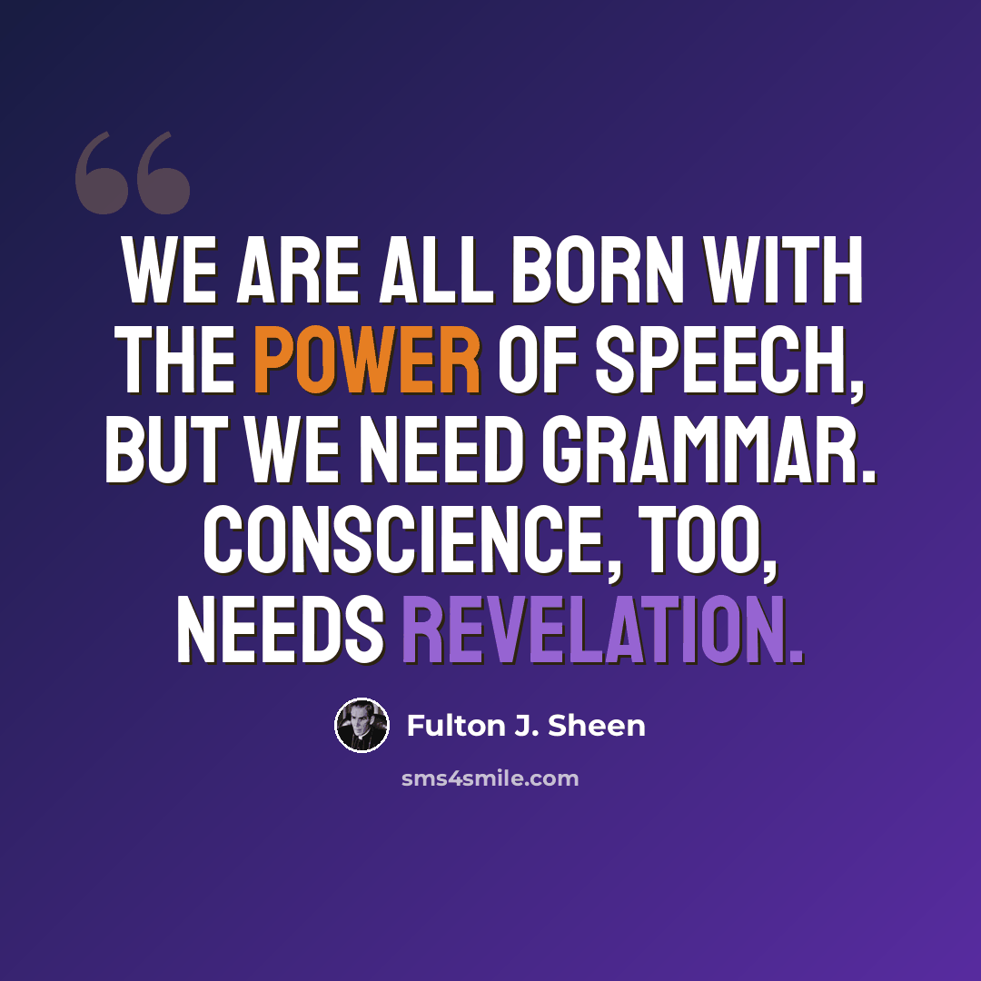 “We are all born with the power of speech, but we need grammar. Conscience, too, needs Revelation.” quote by Fulton J. Sheen
