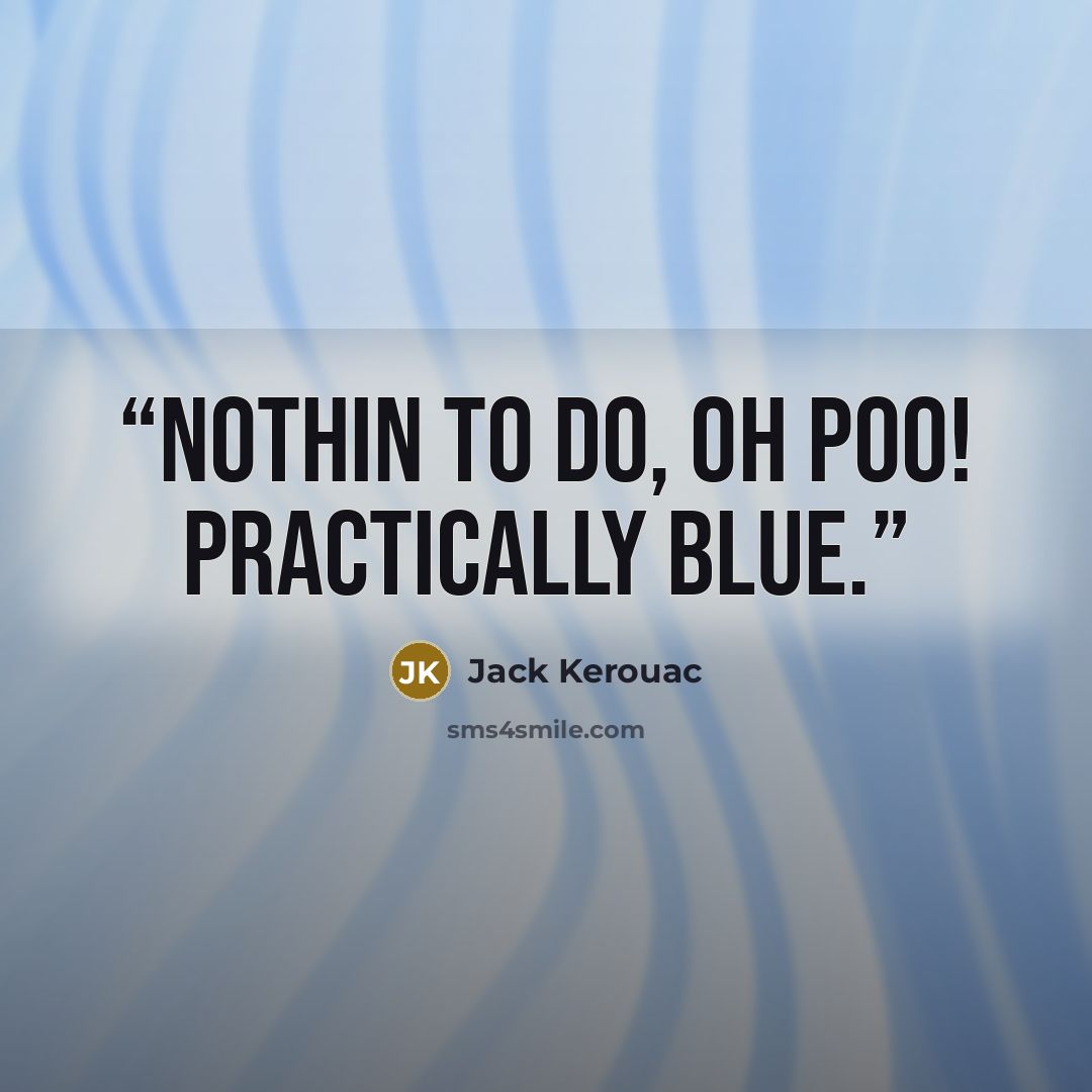 “Nothin to do, Oh poo! Practically blue.” quote by Jack Kerouac