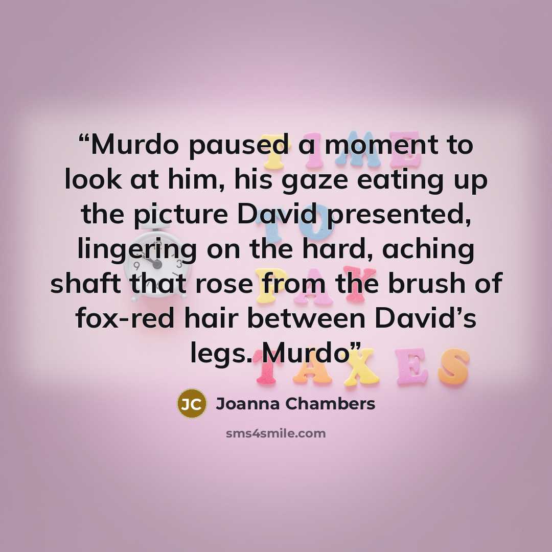 “Murdo paused a moment to look at him, his gaze eating up the picture David presented, lingering on the hard, aching shaft that rose from the brush of fox-red hair between David’s legs. Murdo” quote by Joanna Chambers
