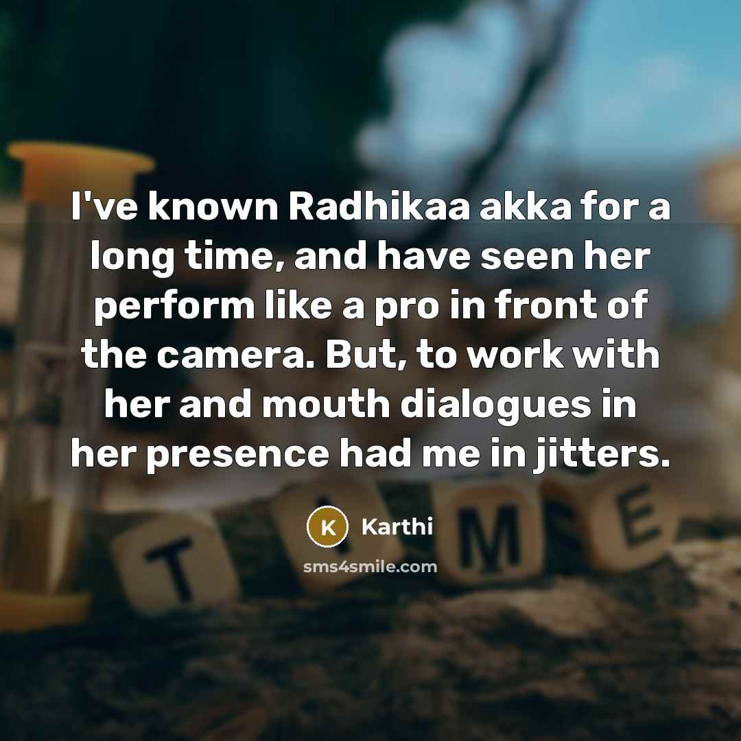 “I've known Radhikaa akka for a long time, and have seen her perform like a pro in front of the camera. But, to work with her and mouth dialogues in her presence had me in jitters.” quote by Karthi