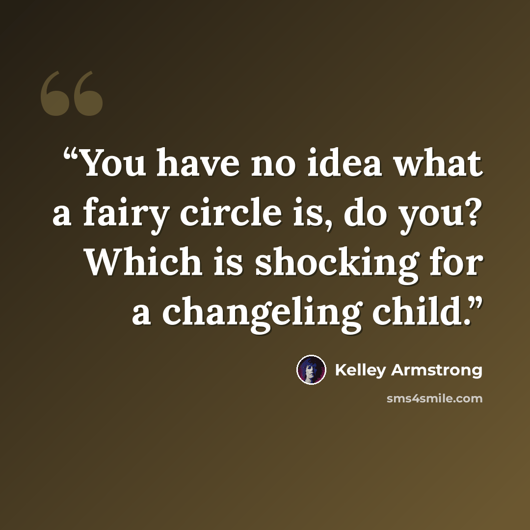 “You have no idea what a fairy circle is, do you? Which is shocking for a changeling child.” quote by Kelley Armstrong