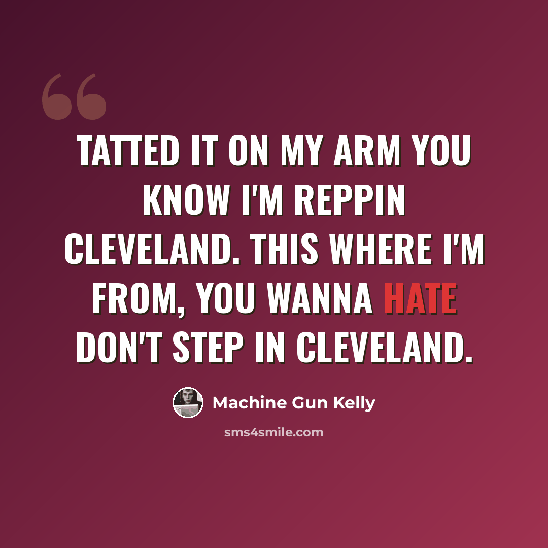“Tatted it on my arm you know I'm reppin Cleveland. This where I'm from, you wanna hate don't step in Cleveland.” quote by Machine Gun Kelly