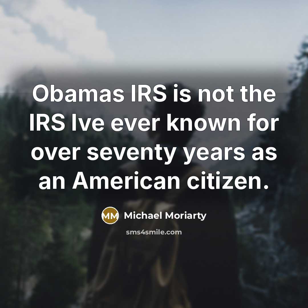 “Obamas IRS is not the IRS Ive ever known for over seventy years as an American citizen.” quote by Michael Moriarty