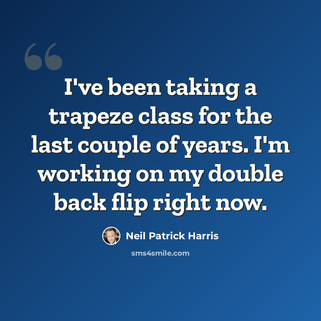 “I've been taking a trapeze class for the last couple of years. I'm working on my double back flip right now.” quote by Neil Patrick Harris