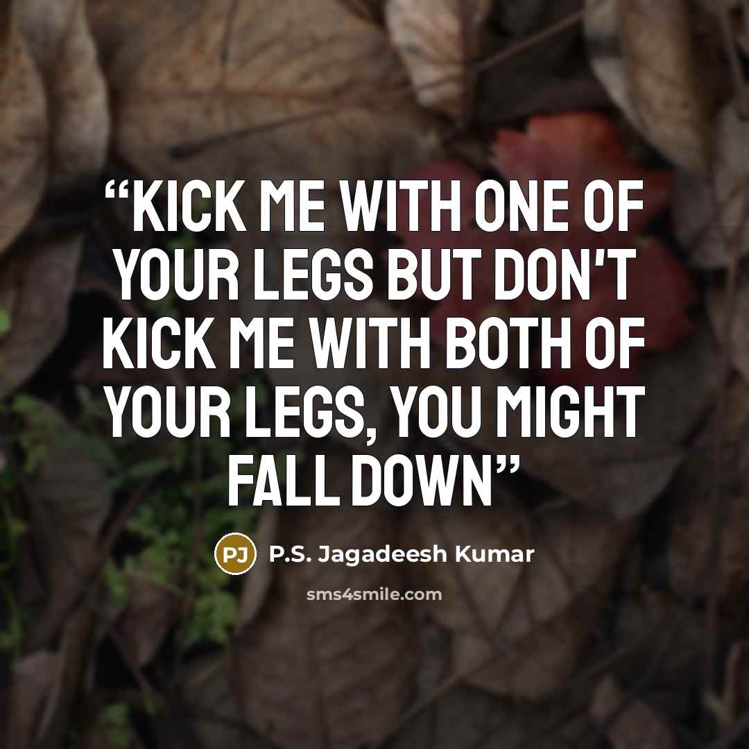 “Kick me with one of your legs but don't kick me with both of your legs, you might fall down” quote by P.S. Jagadeesh Kumar