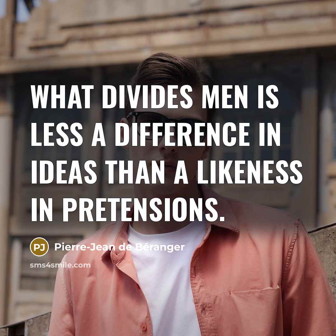 “What divides men is less a difference in ideas than a likeness in pretensions.” quote by Pierre-Jean de Beranger