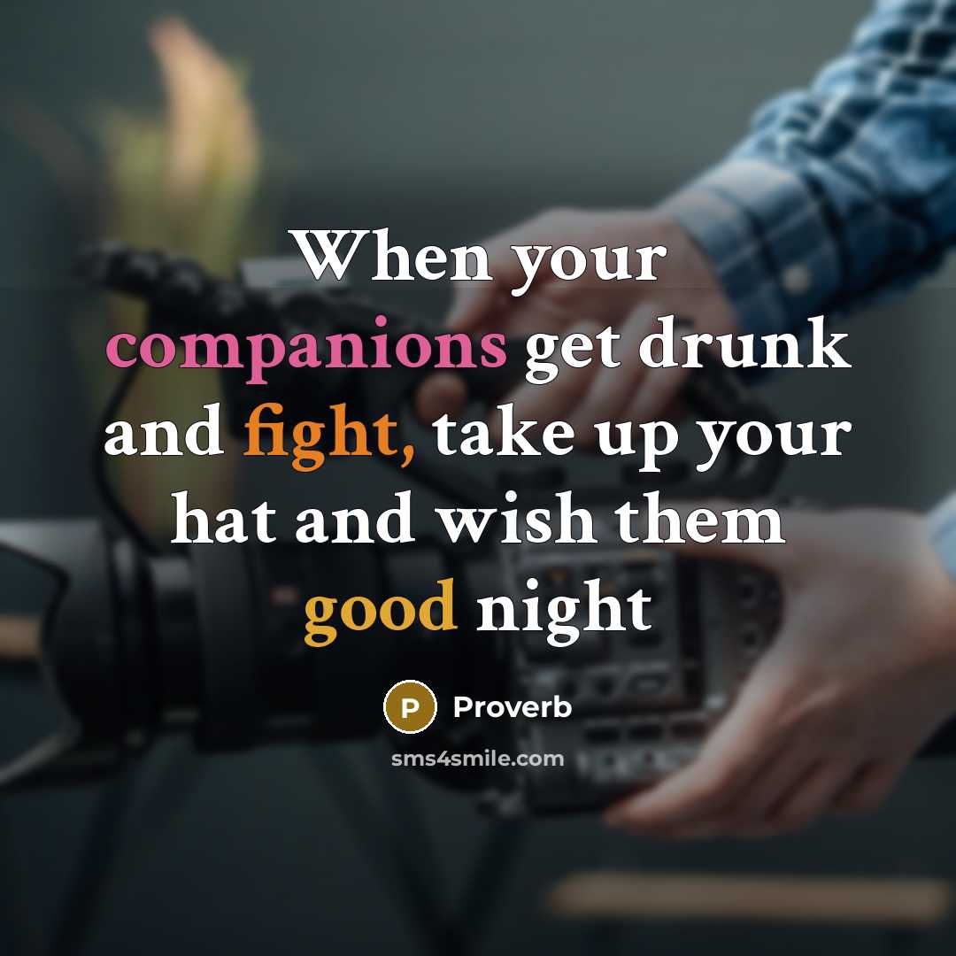 “When your companions get drunk and fight, take up your hat and wish them good night” quote by Proverb