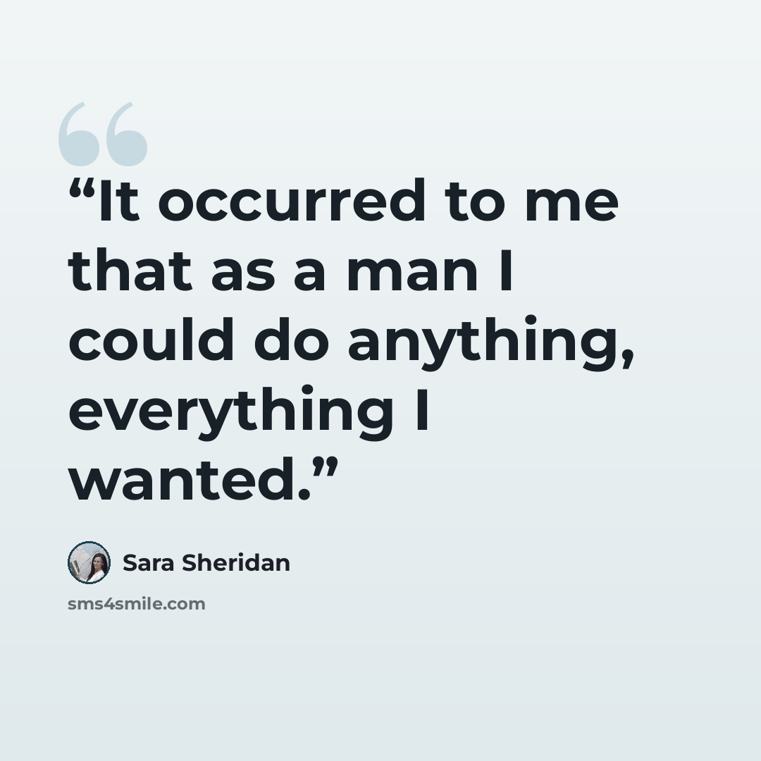 “It occurred to me that as a man I could do anything, everything I wanted.” quote by Sara Sheridan