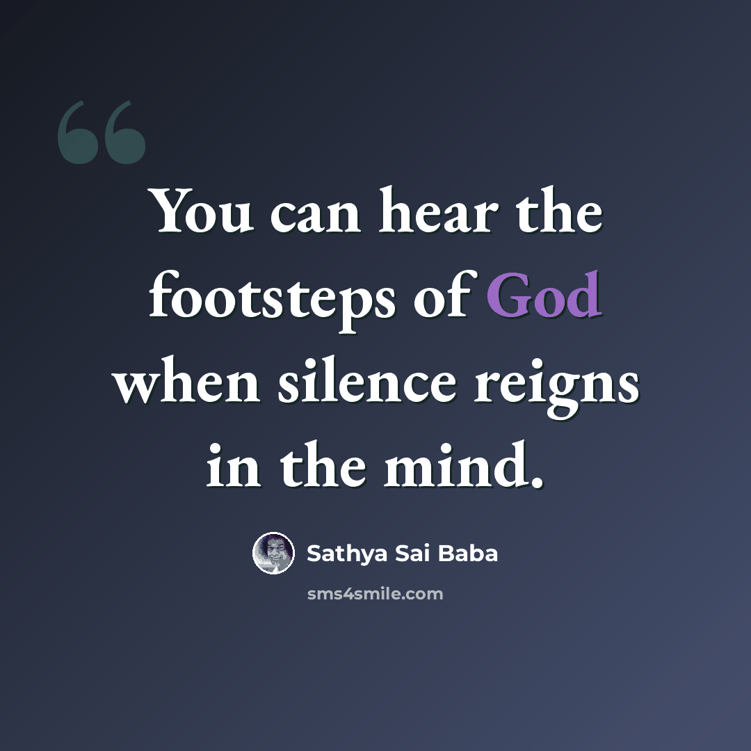 “You can hear the footsteps of God when silence reigns in the mind.” quote by Sathya Sai Baba