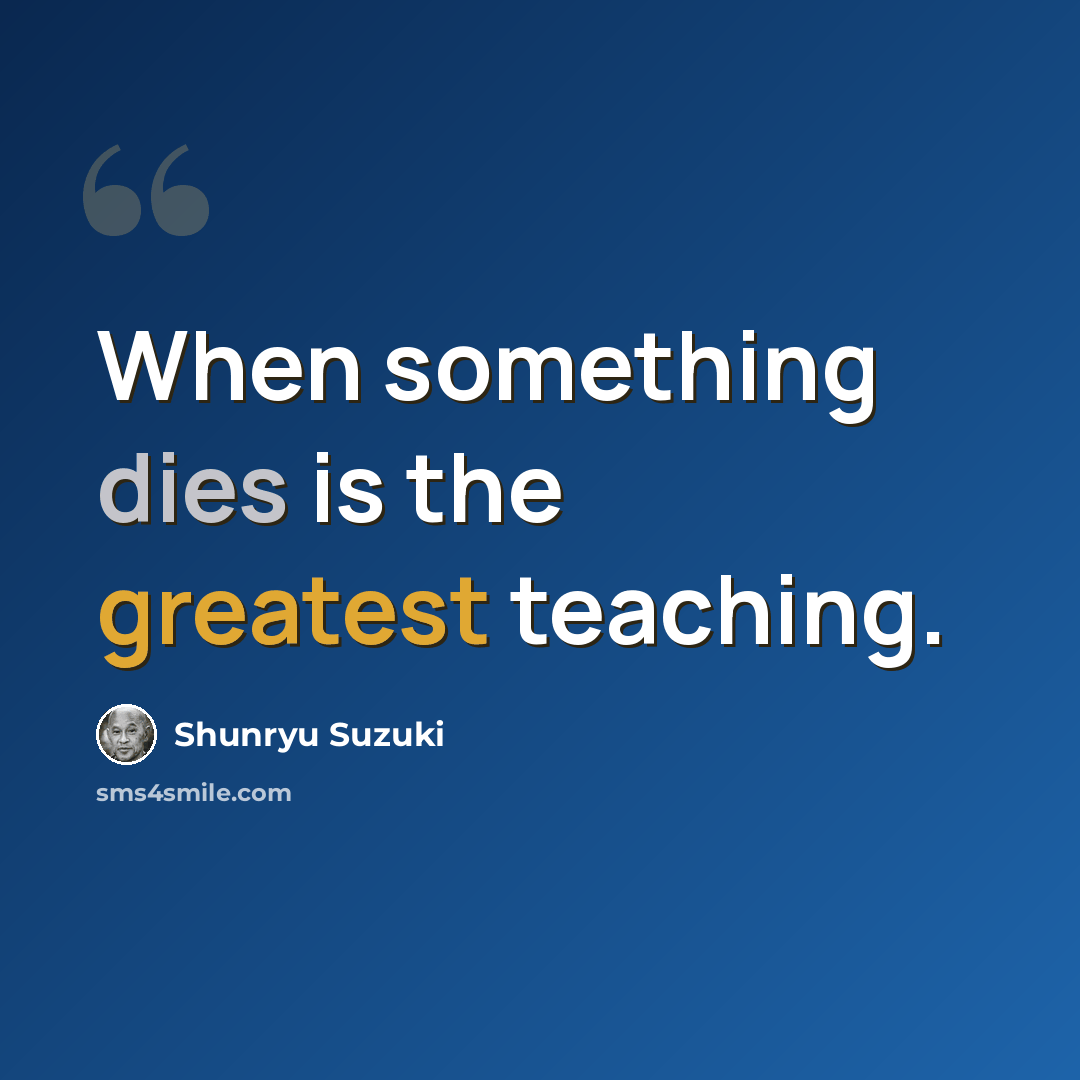 “When something dies is the greatest teaching.” quote by Shunryu Suzuki