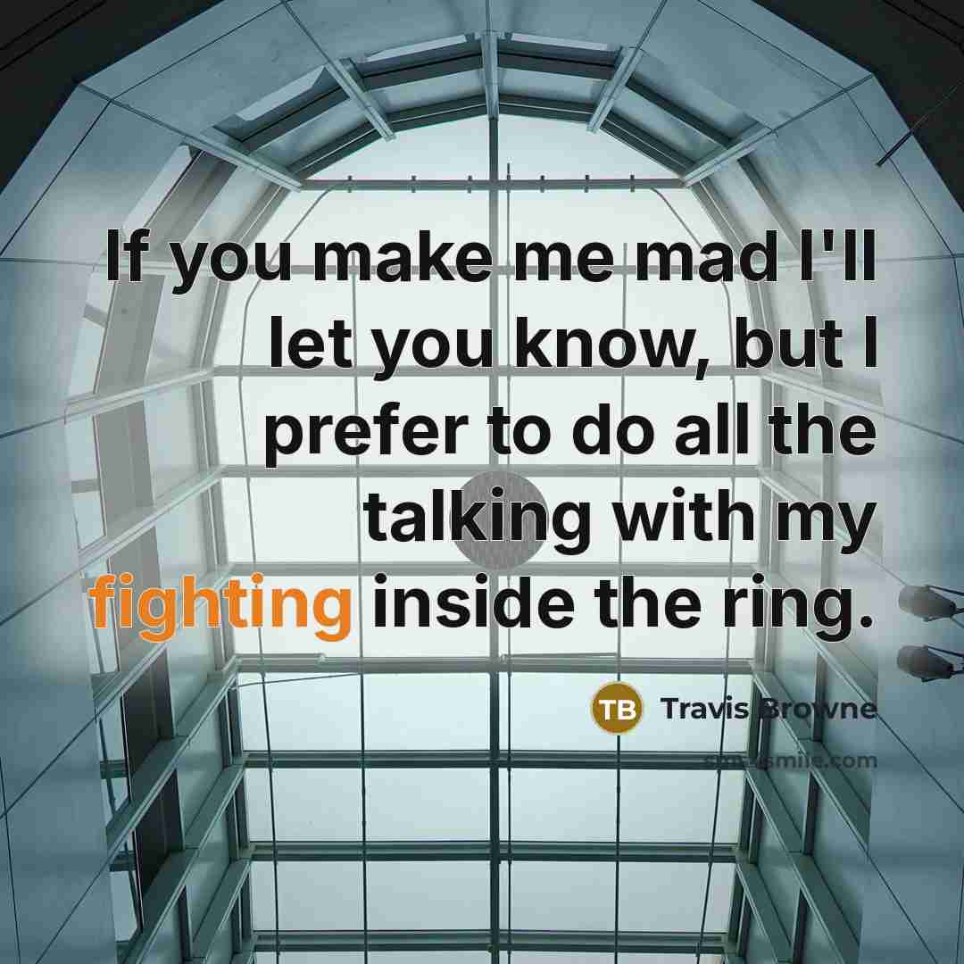 “If you make me mad I'll let you know, but I prefer to do all the talking with my fighting inside the ring.” quote by Travis Browne