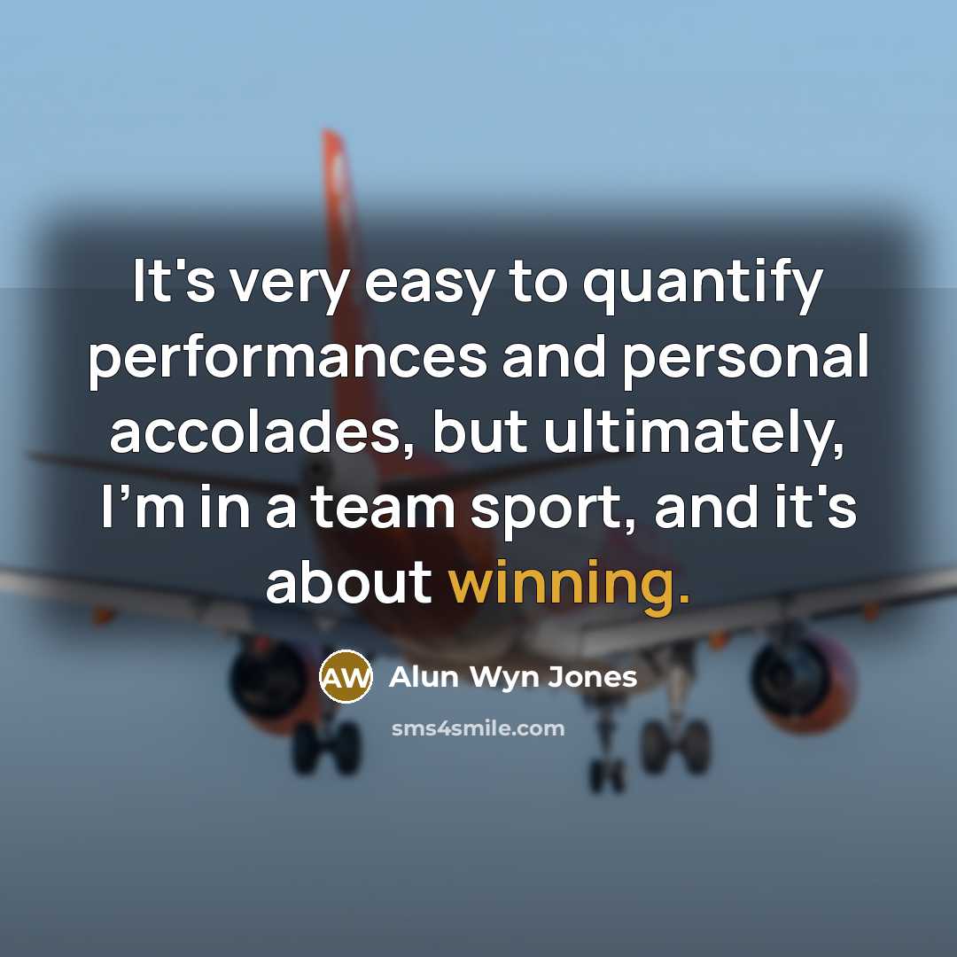 “It's very easy to quantify performances and personal accolades, but ultimately, I'm in a team sport, and it's about winning.” quote by Alun Wyn Jones