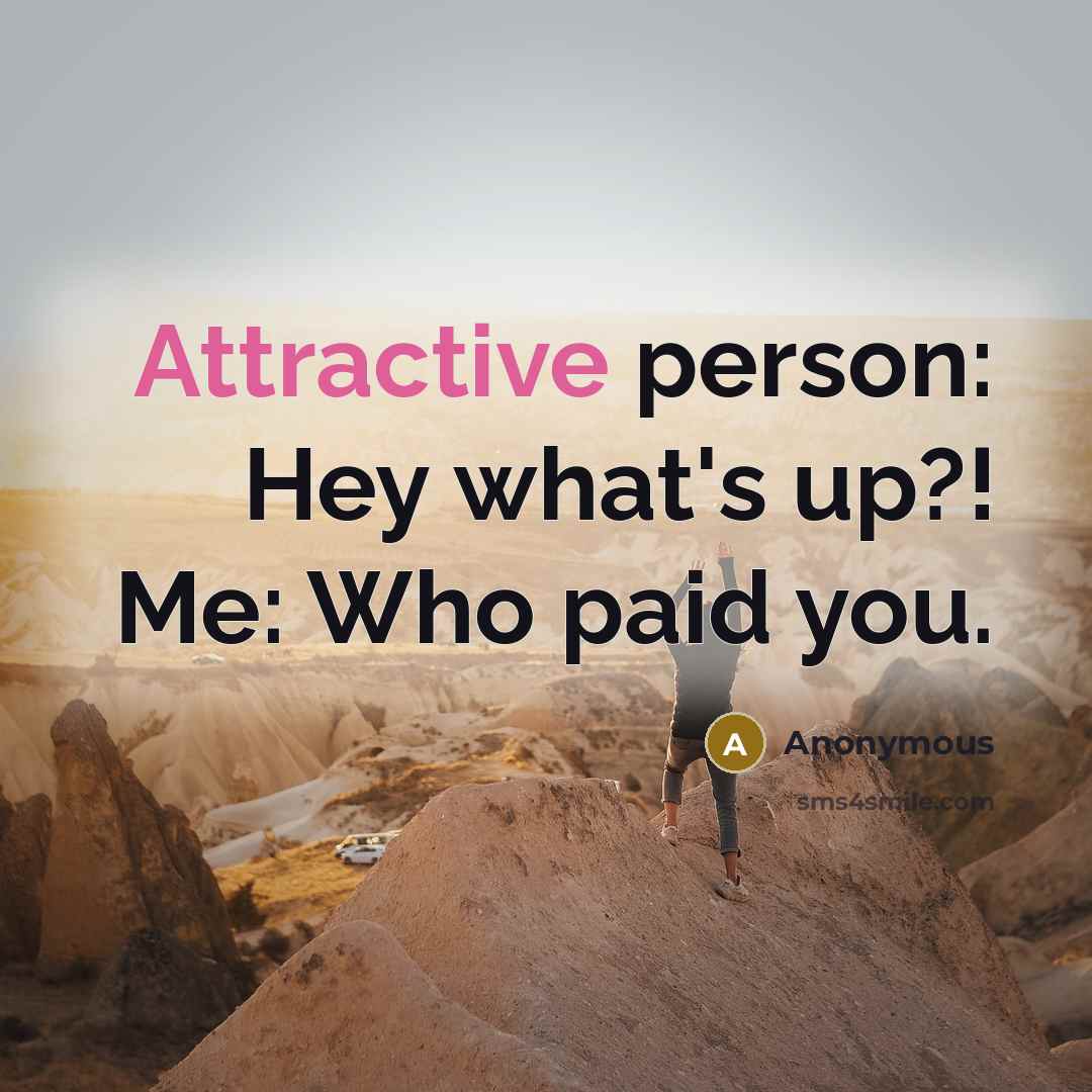 “Attractive person: Hey what's up?! Me: Who paid you.” quote by Anonymous