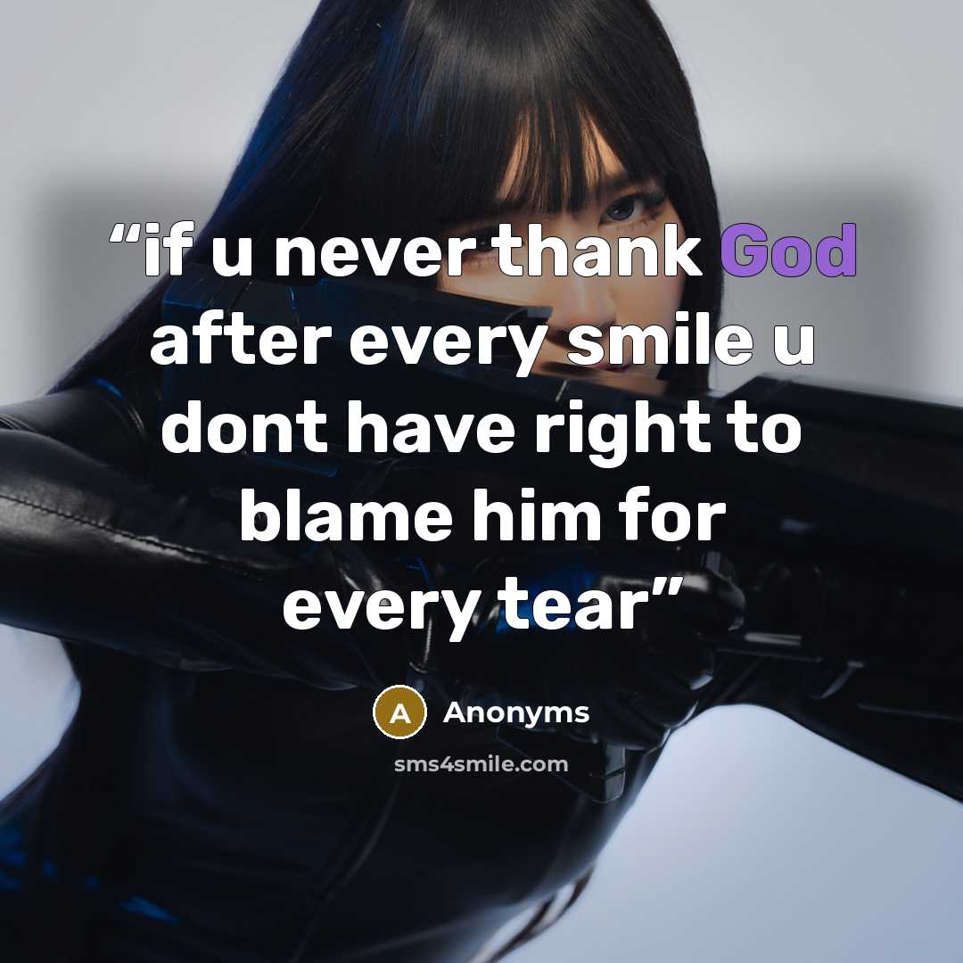 “if u never thank God after every smile u dont have right to blame him for every tear” quote by anonyms