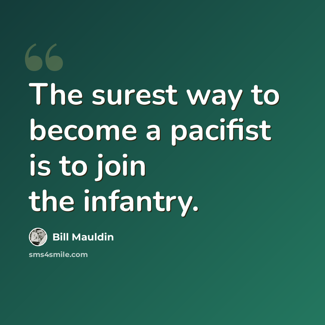 “The surest way to become a pacifist is to join the infantry.” quote by Bill Mauldin