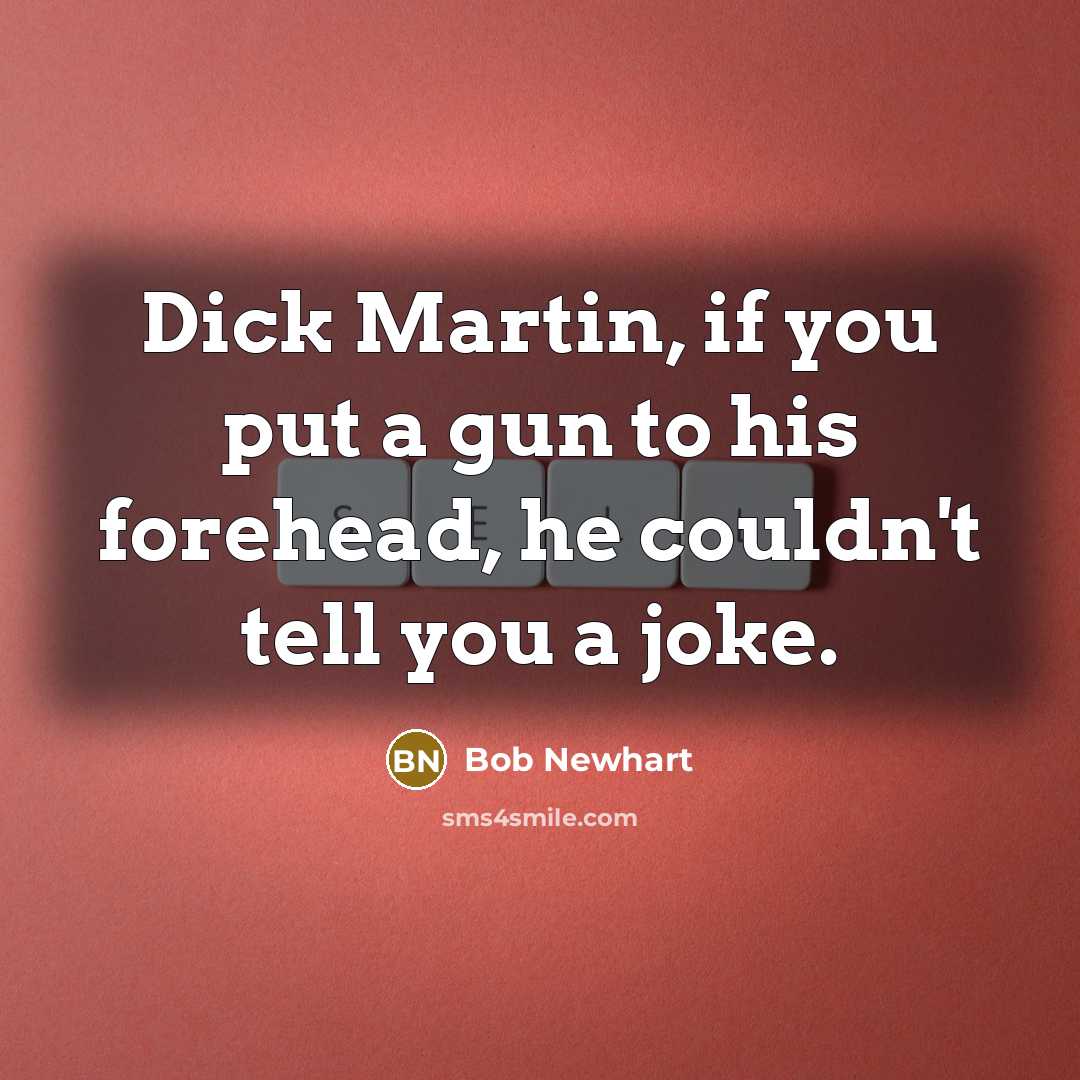“Dick Martin, if you put a gun to his forehead, he couldn't tell you a joke.” quote by Bob Newhart
