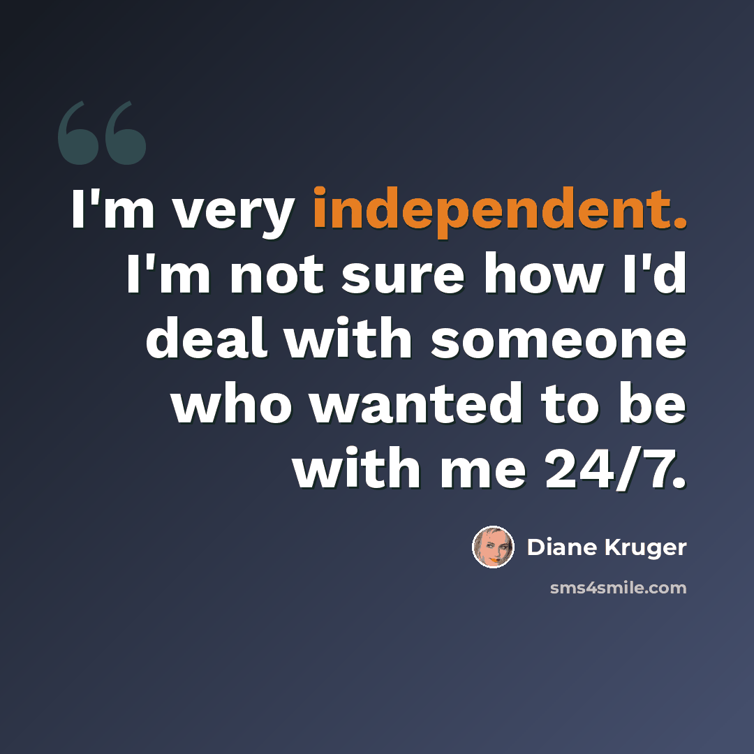 “I'm very independent. I'm not sure how I'd deal with someone who wanted to be with me 24/7.” quote by Diane Kruger