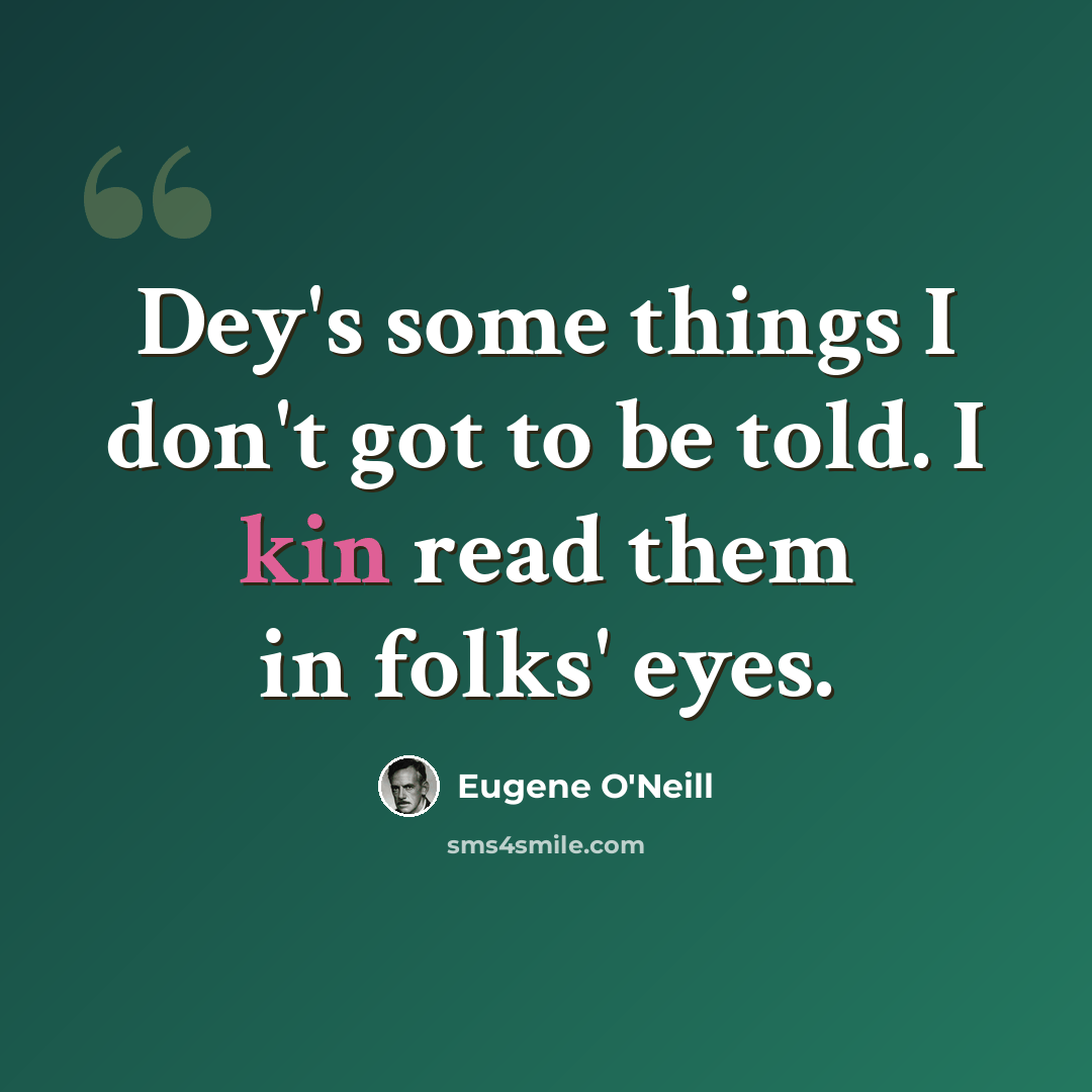 “Dey's some things I don't got to be told. I kin read them in folks' eyes.” quote by Eugene O'Neill